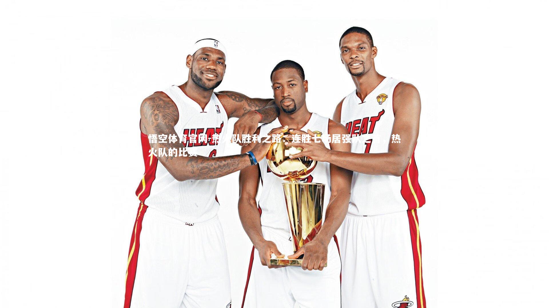 悟空体育官网-热火队胜利之路：连胜七场居强队之首，热火队的比赛