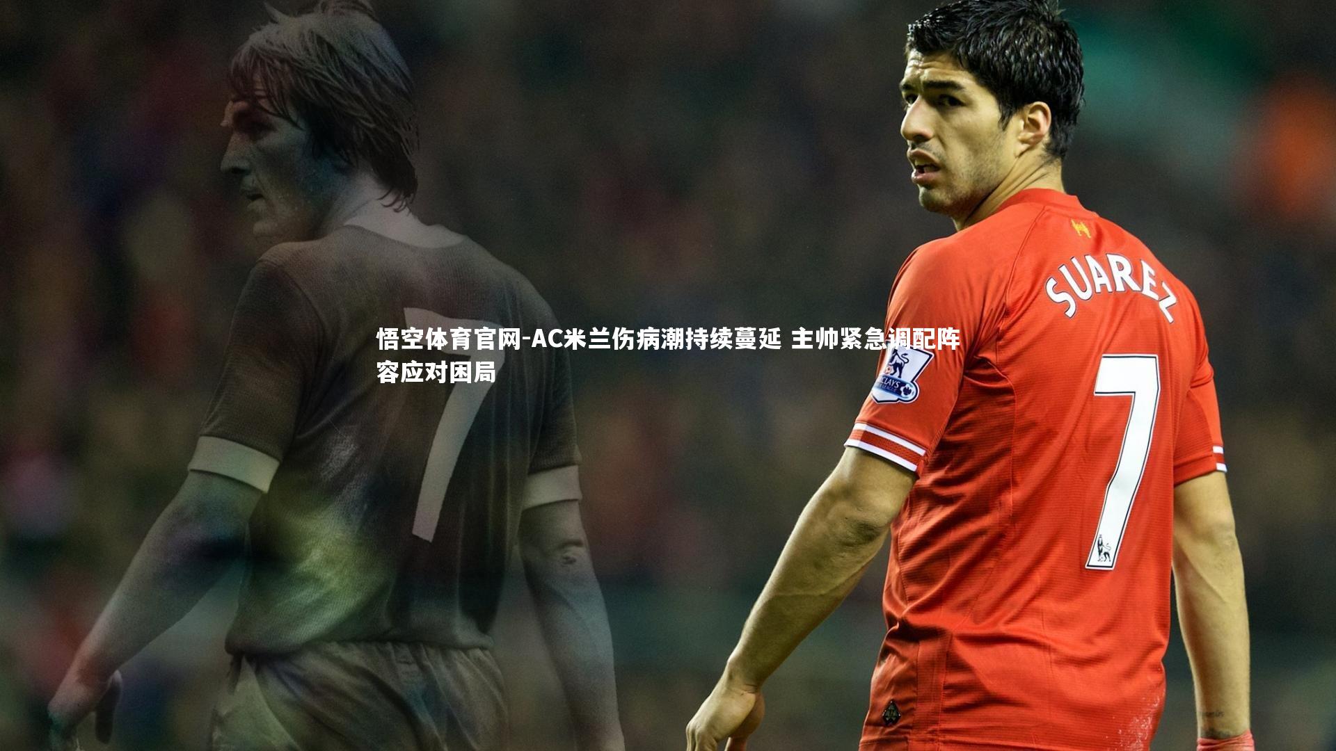 AC米兰伤病潮持续蔓延 主帅紧急调配阵容应对困局