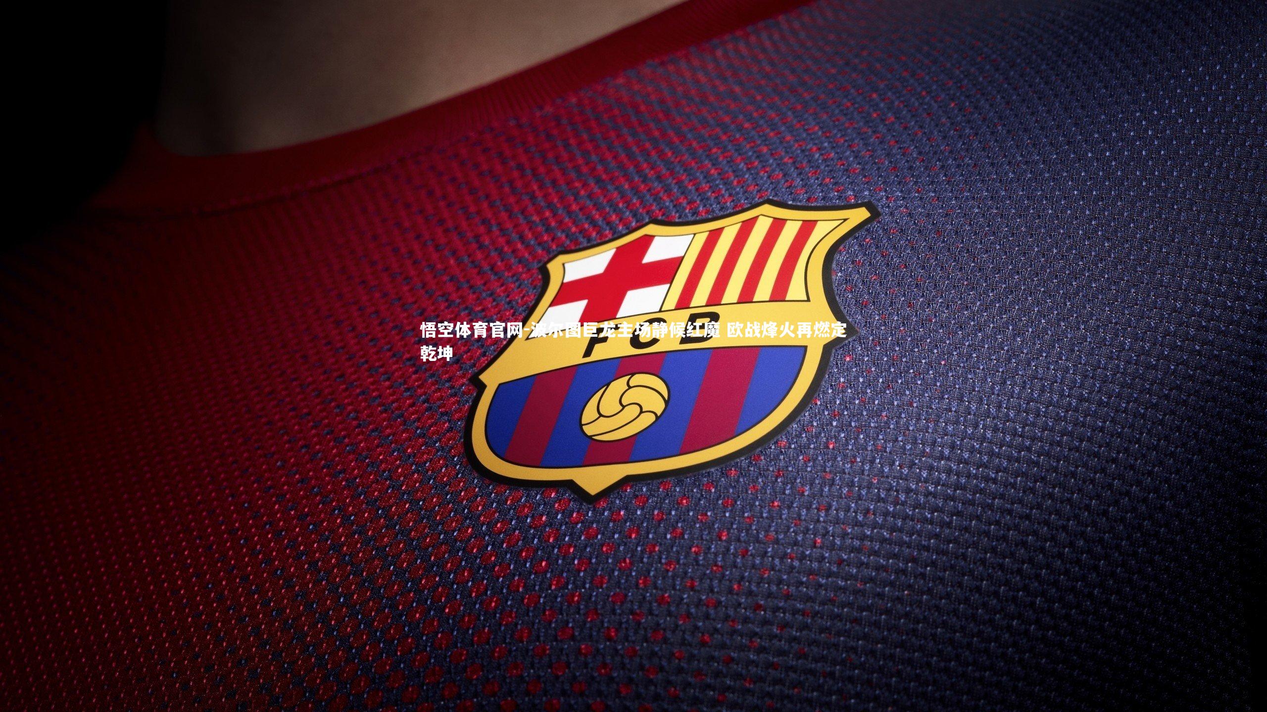 波尔图巨龙主场静候红魔 欧战烽火再燃定乾坤