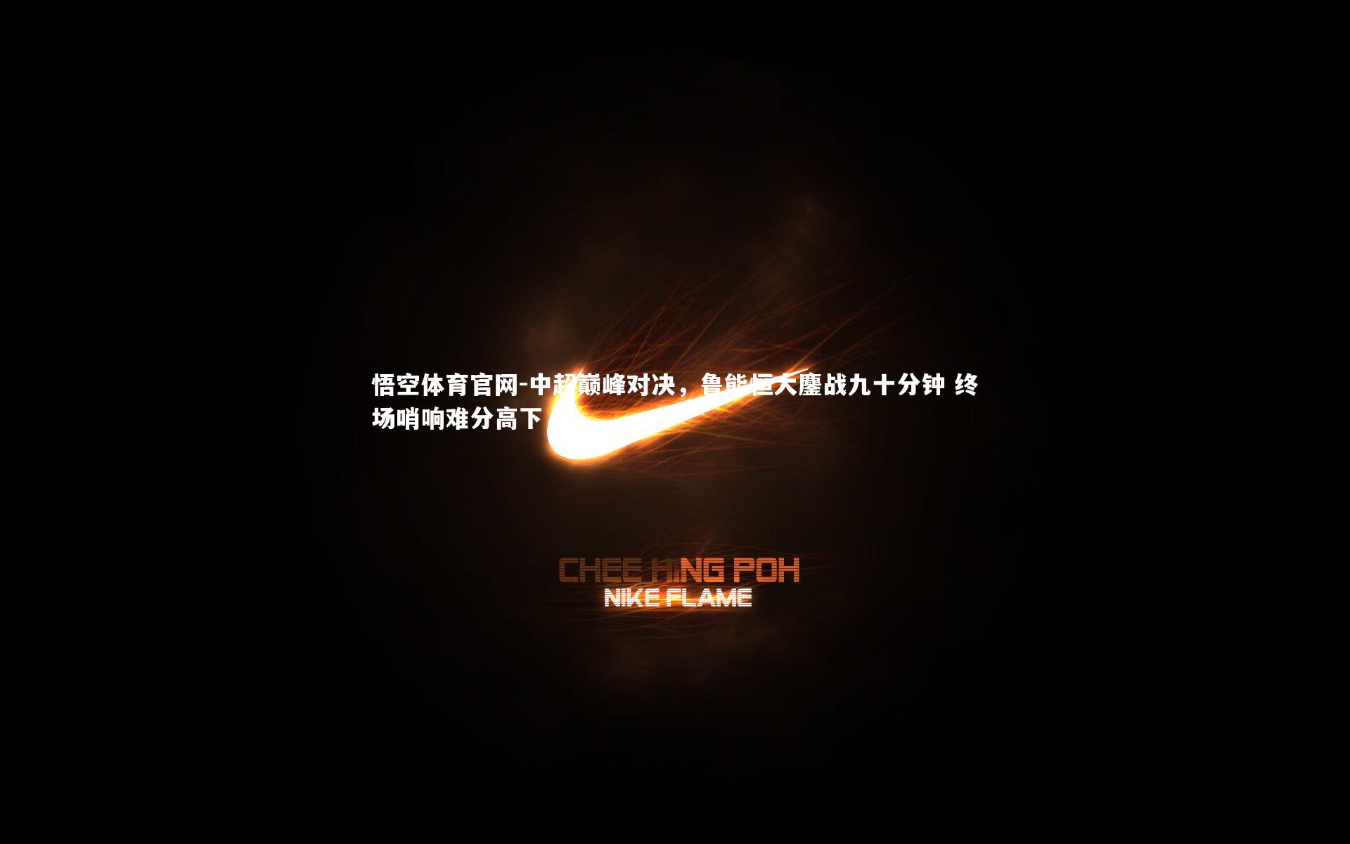 中超巅峰对决，鲁能恒大鏖战九十分钟 终场哨响难分高下