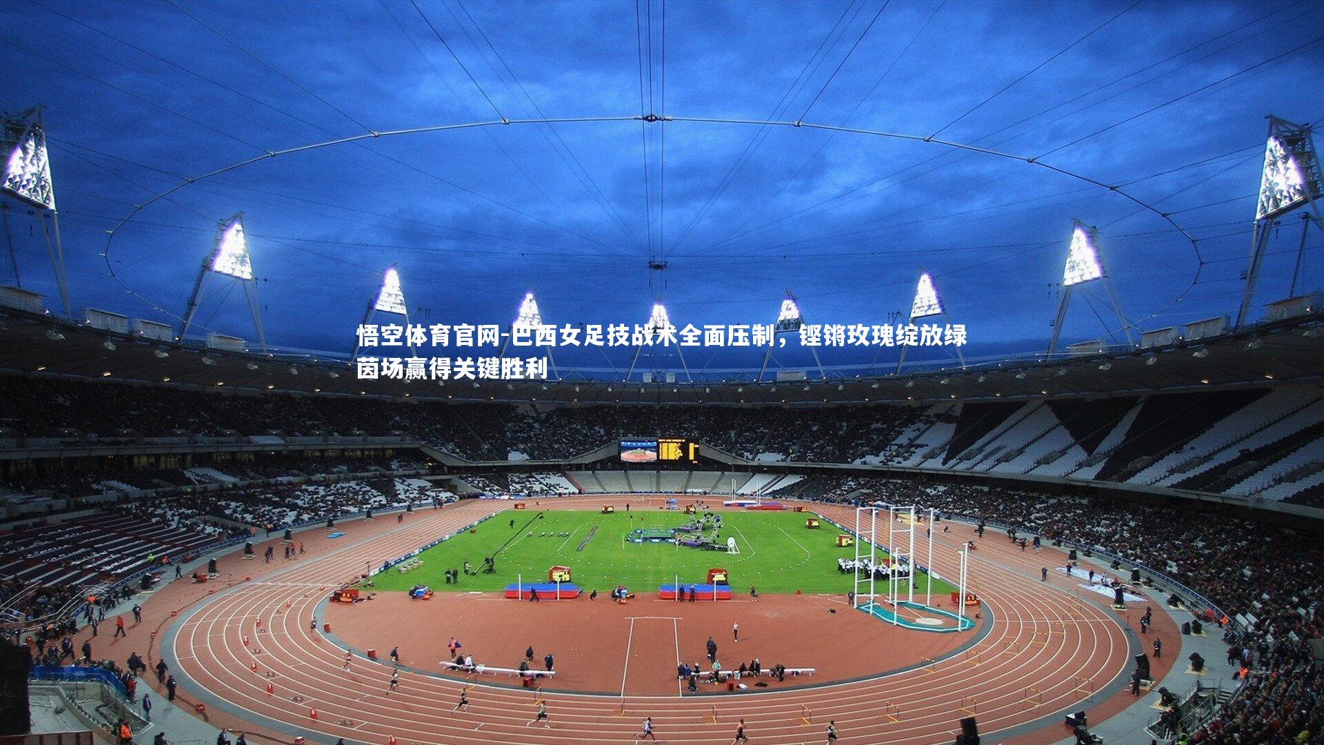 巴西女足技战术全面压制，铿锵玫瑰绽放绿茵场赢得关键胜利