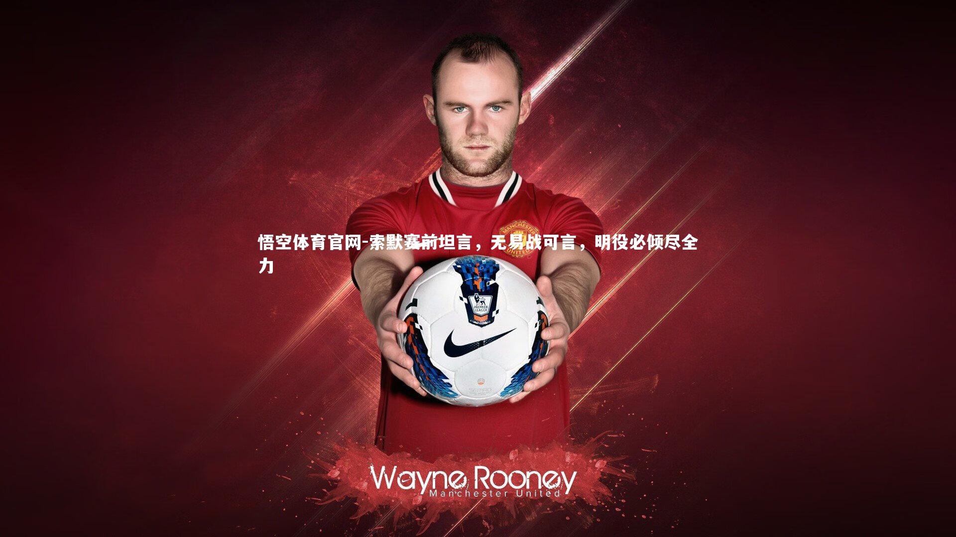 索默赛前坦言，无易战可言，明役必倾尽全力