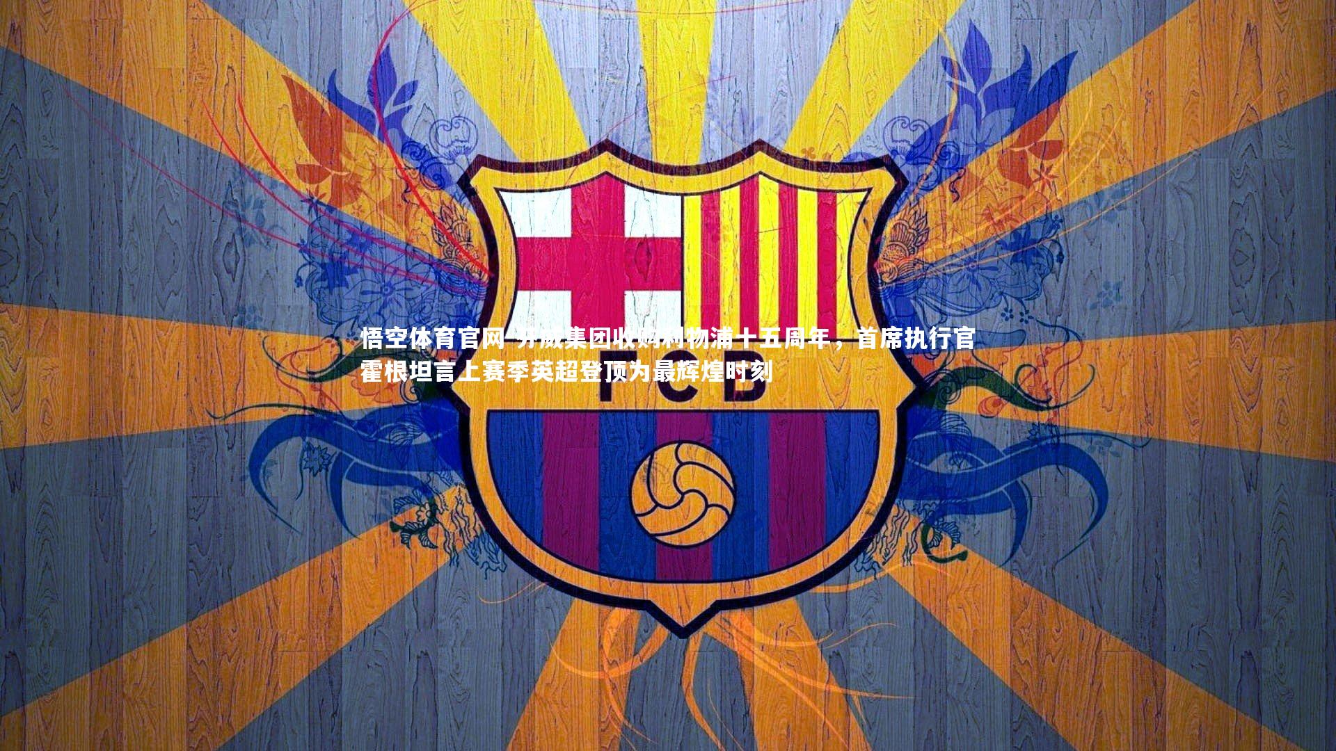 芬威集团收购利物浦十五周年，首席执行官霍根坦言上赛季英超登顶为最辉煌时刻