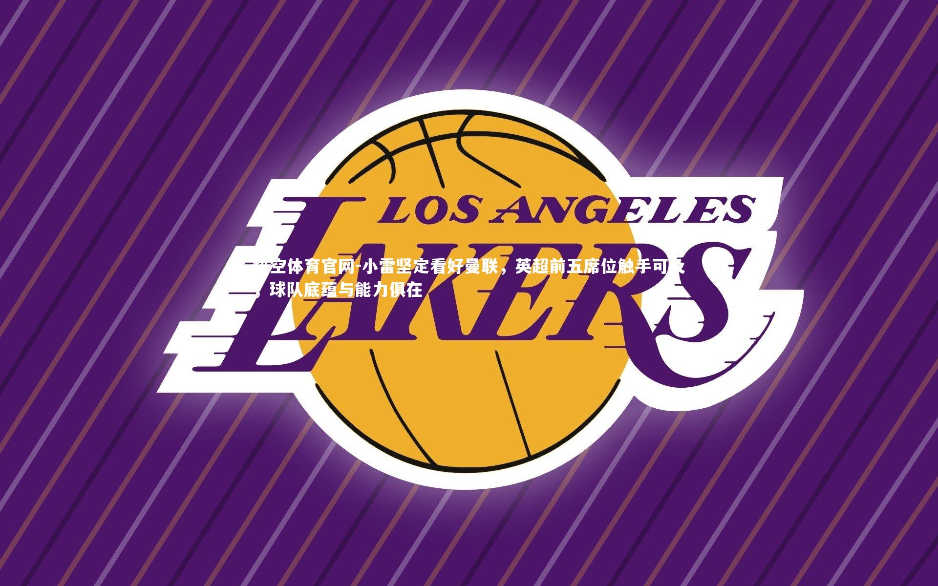 小雷坚定看好曼联，英超前五席位触手可及，球队底蕴与能力俱在