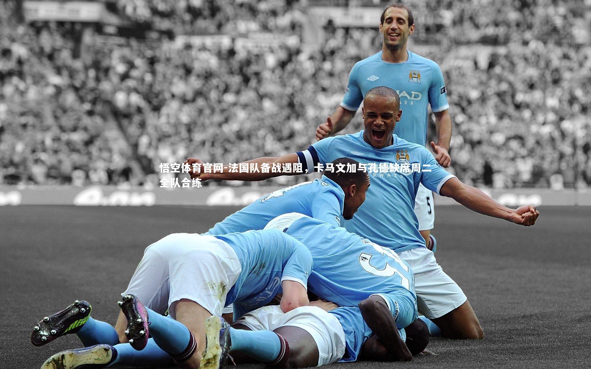法国队备战遇阻,卡马文加与孔德缺席周二全队合练
