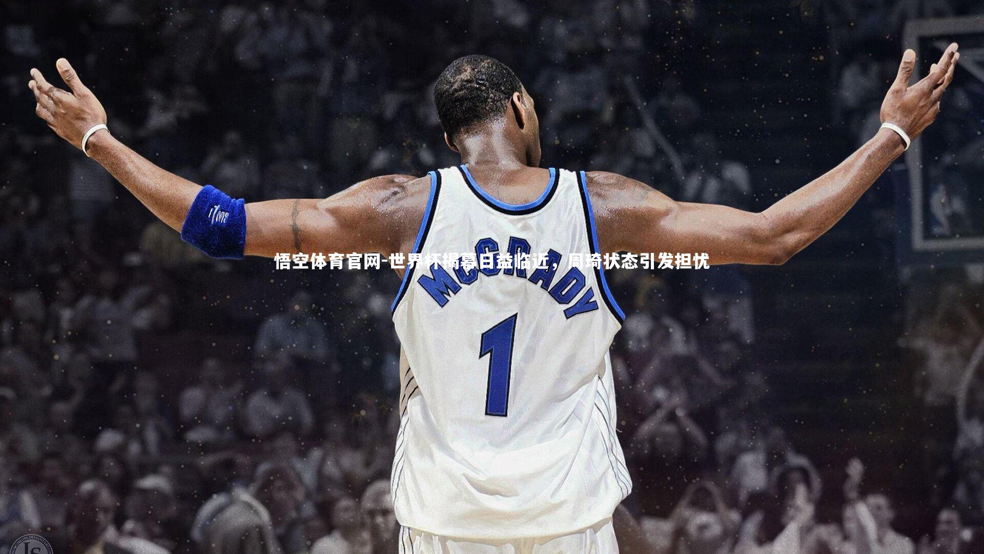 世界杯揭幕日益临近，周琦状态引发担忧